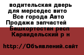 водительская дверь для мерседес вито  - Все города Авто » Продажа запчастей   . Башкортостан респ.,Караидельский р-н